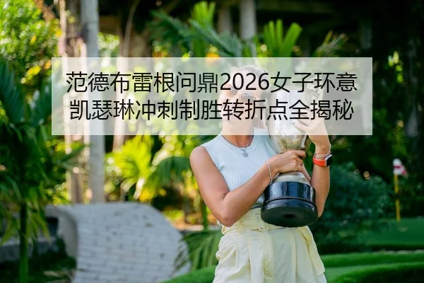范德布雷根问鼎2026女子环意 凯瑟琳冲刺制胜转折点全揭秘