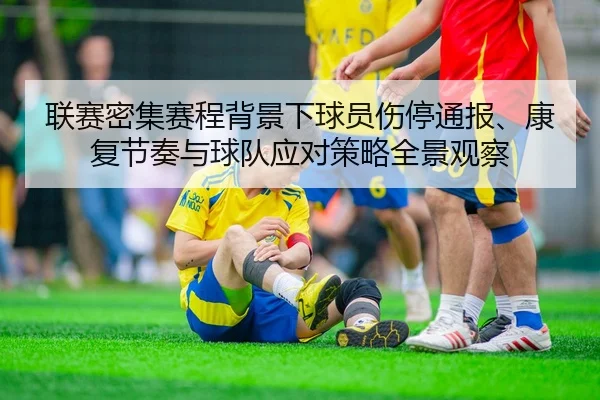 联赛密集赛程背景下球员伤停通报、康复节奏与球队应对策略全景观察
