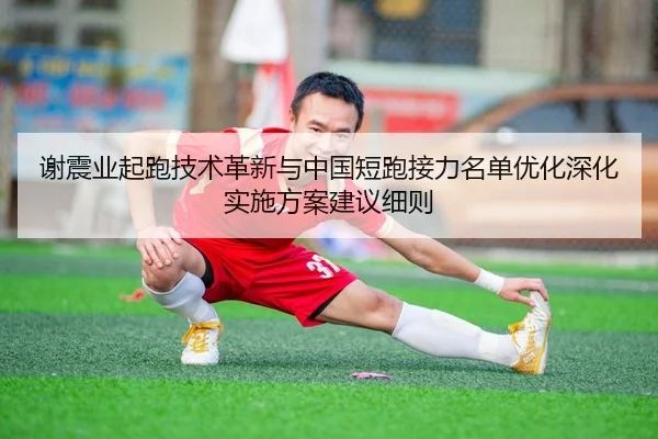 谢震业起跑技术革新与中国短跑接力名单优化深化实施方案建议细则